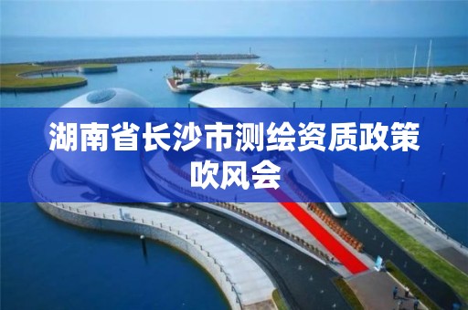 湖南省长沙市测绘资质政策吹风会