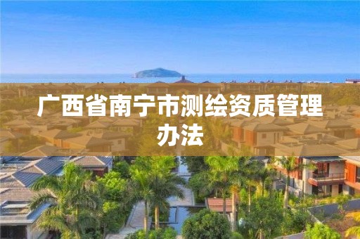 广西省南宁市测绘资质管理办法