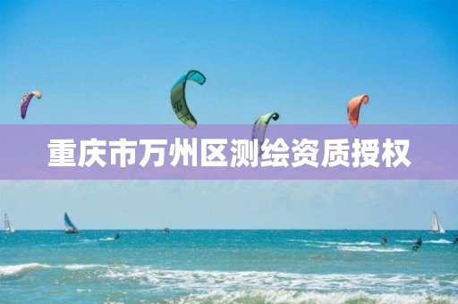 重庆市万州区测绘资质授权