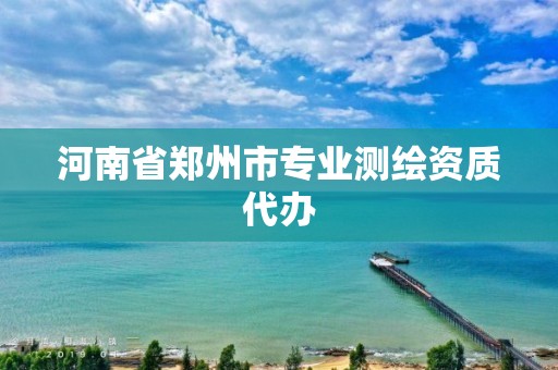 河南省郑州市专业测绘资质代办