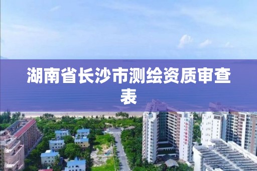 湖南省长沙市测绘资质审查表