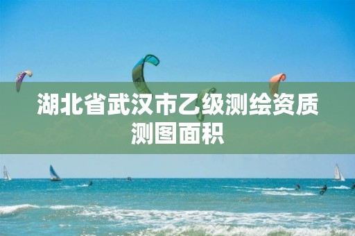 湖北省武汉市乙级测绘资质测图面积