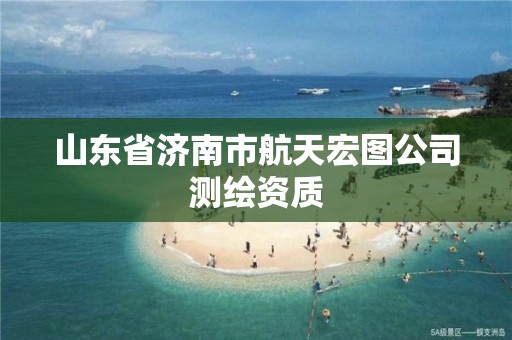 山东省济南市航天宏图公司测绘资质