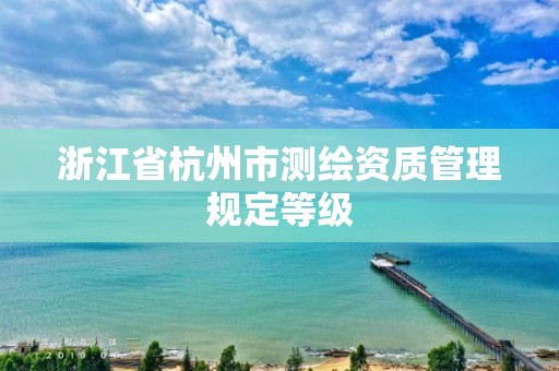 浙江省杭州市测绘资质管理规定等级