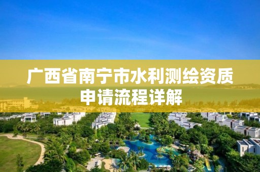 广西省南宁市水利测绘资质申请流程详解