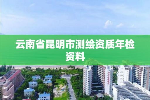 云南省昆明市测绘资质年检资料