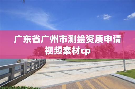 广东省广州市测绘资质申请视频素材cp