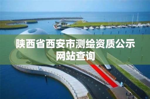 陕西省西安市测绘资质公示网站查询