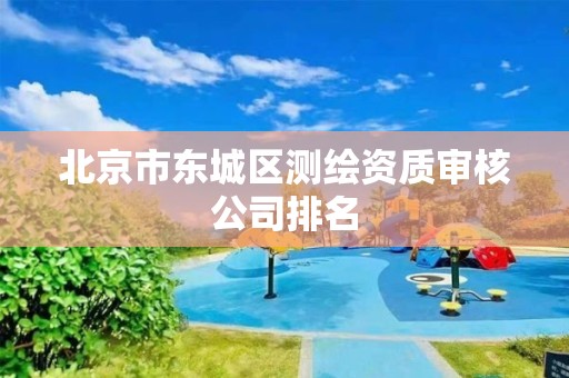 北京市东城区测绘资质审核公司排名