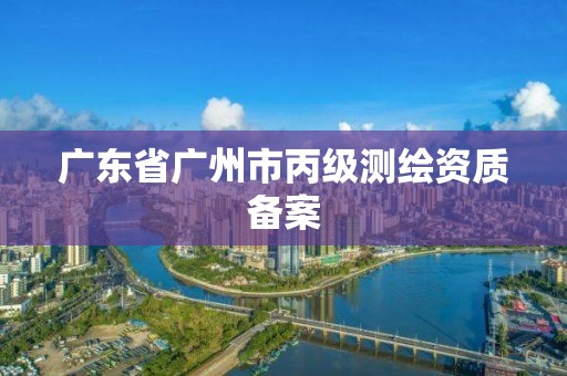 广东省广州市丙级测绘资质备案