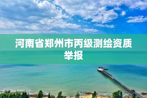 河南省郑州市丙级测绘资质举报