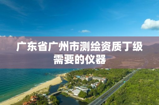 广东省广州市测绘资质丁级需要的仪器