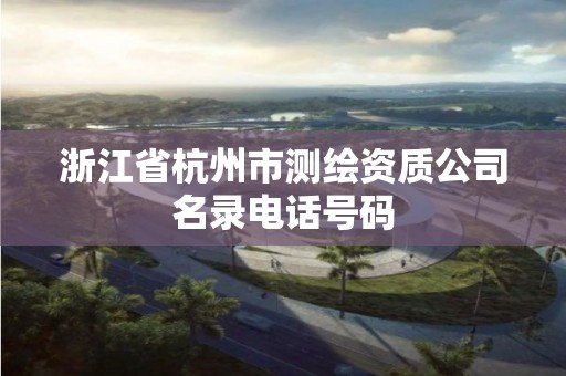 浙江省杭州市测绘资质公司名录电话号码