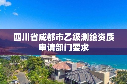 四川省成都市乙级测绘资质申请部门要求