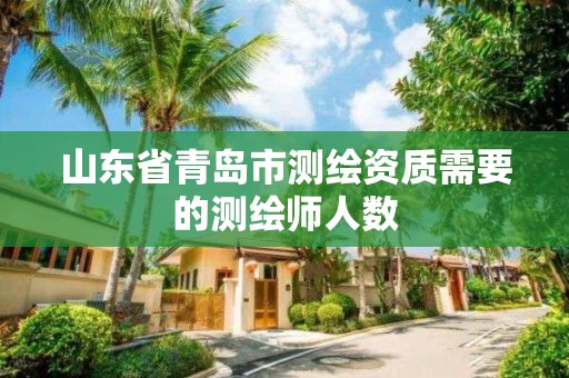 山东省青岛市测绘资质需要的测绘师人数