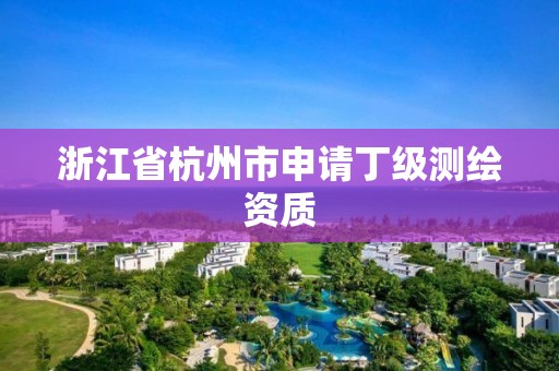 浙江省杭州市申请丁级测绘资质