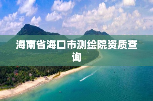 海南省海口市测绘院资质查询