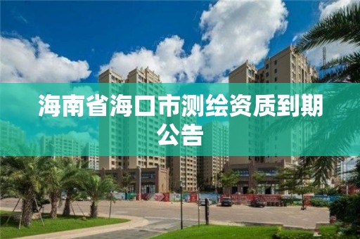 海南省海口市测绘资质到期公告