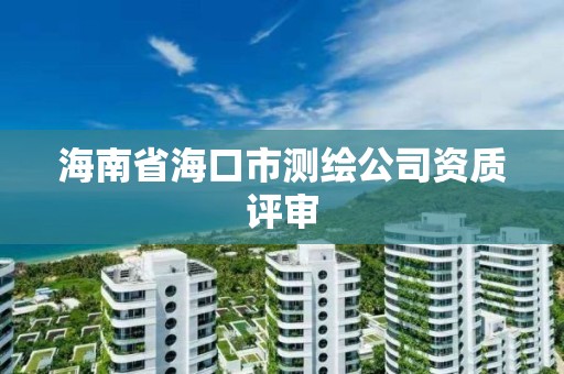 海南省海口市测绘公司资质评审