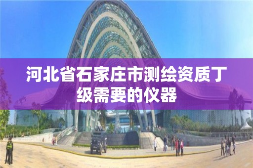 河北省石家庄市测绘资质丁级需要的仪器