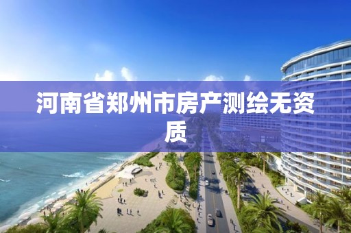 河南省郑州市房产测绘无资质