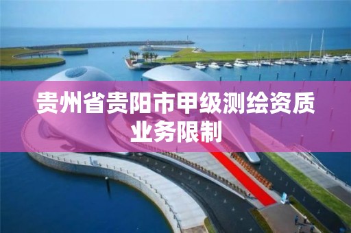 贵州省贵阳市甲级测绘资质业务限制