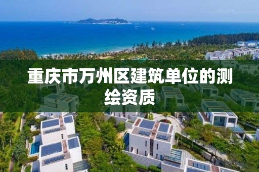 重庆市万州区建筑单位的测绘资质