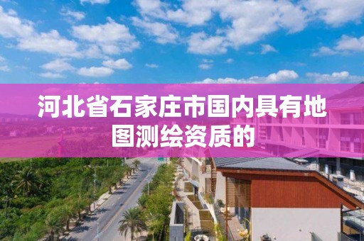 河北省石家庄市国内具有地图测绘资质的