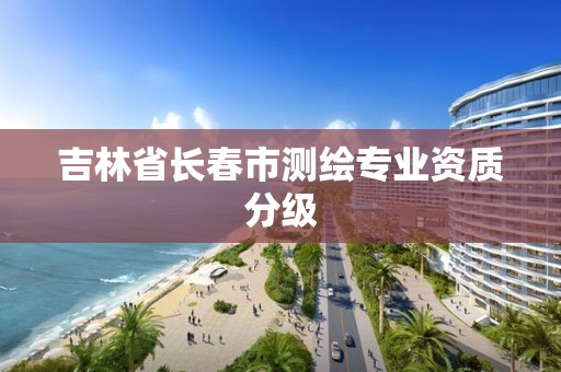 吉林省长春市测绘专业资质分级