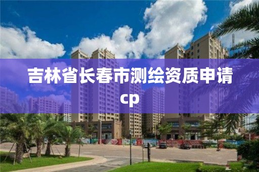 吉林省长春市测绘资质申请cp