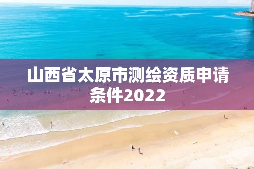 山西省太原市测绘资质申请条件2022