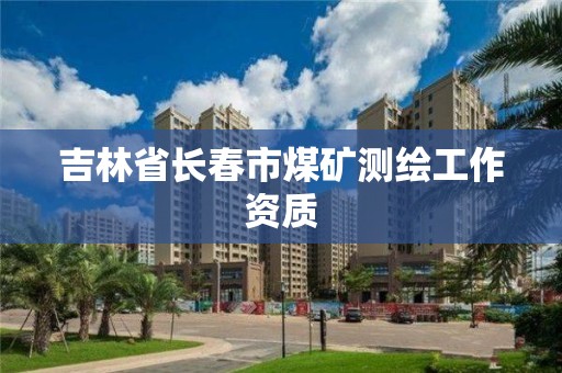 吉林省长春市煤矿测绘工作资质