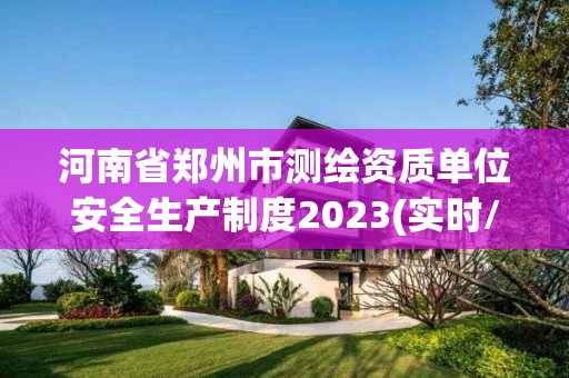 河南省郑州市测绘资质单位安全生产制度2023(实时/更新中)