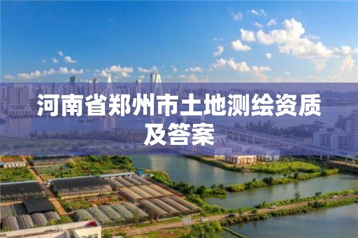 河南省郑州市土地测绘资质及答案