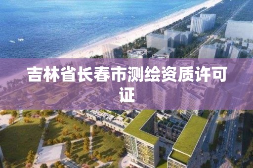 吉林省长春市测绘资质许可证