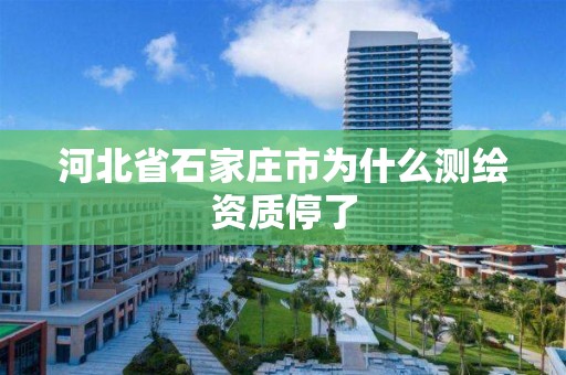 河北省石家庄市为什么测绘资质停了