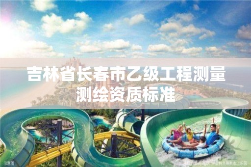 吉林省长春市乙级工程测量测绘资质标准