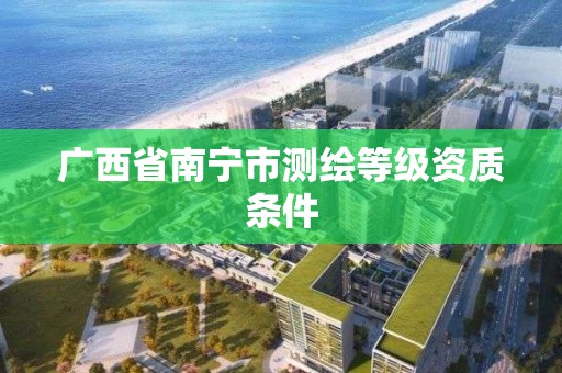 广西省南宁市测绘等级资质条件