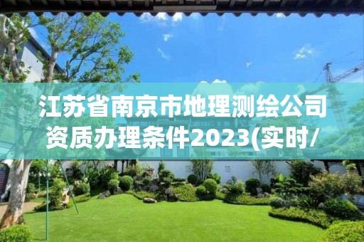 江苏省南京市地理测绘公司资质办理条件2023(实时/更新中)