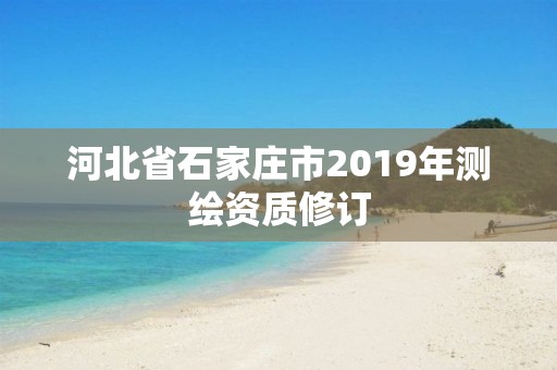 河北省石家庄市2019年测绘资质修订