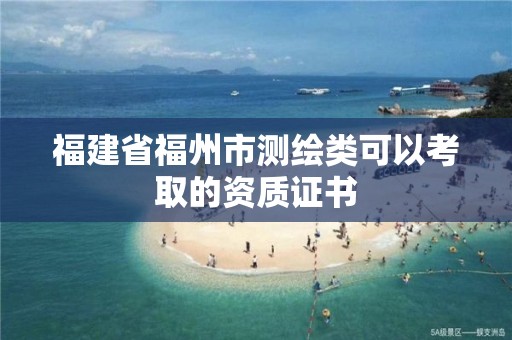 福建省福州市测绘类可以考取的资质证书