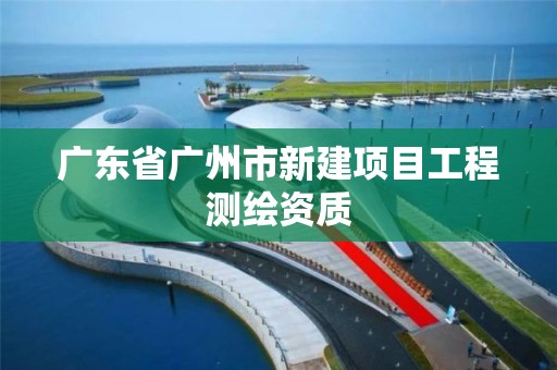 广东省广州市新建项目工程测绘资质