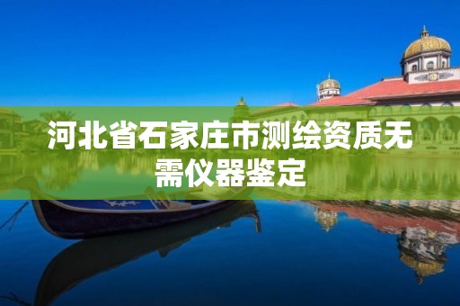 河北省石家庄市测绘资质无需仪器鉴定