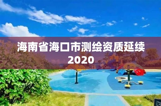 海南省海口市测绘资质延续2020