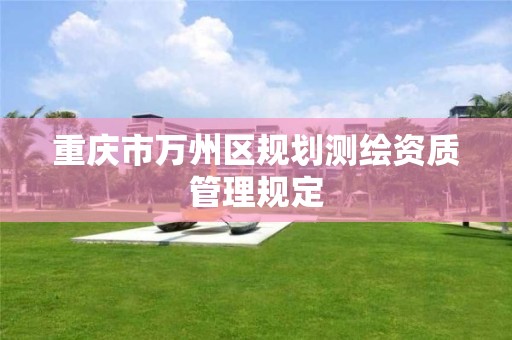 重庆市万州区规划测绘资质管理规定