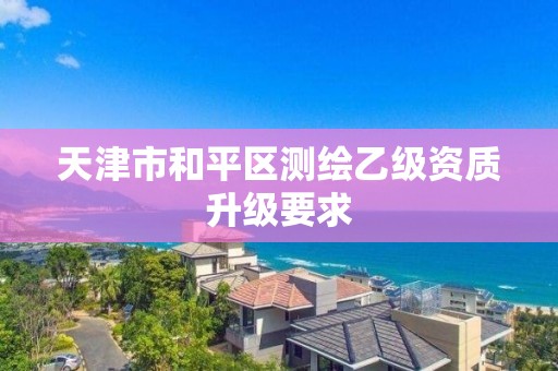 天津市和平区测绘乙级资质升级要求