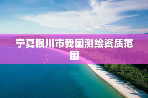 宁夏银川市我国测绘资质范围