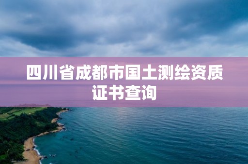 四川省成都市国土测绘资质证书查询