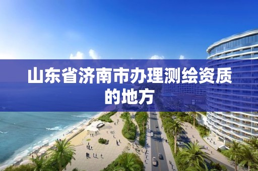 山东省济南市办理测绘资质的地方