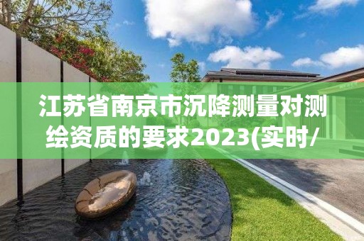 江苏省南京市沉降测量对测绘资质的要求2023(实时/更新中)